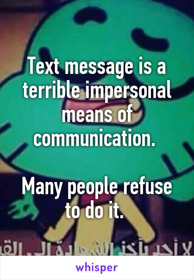 Text message is a terrible impersonal means of communication. 

Many people refuse to do it. 