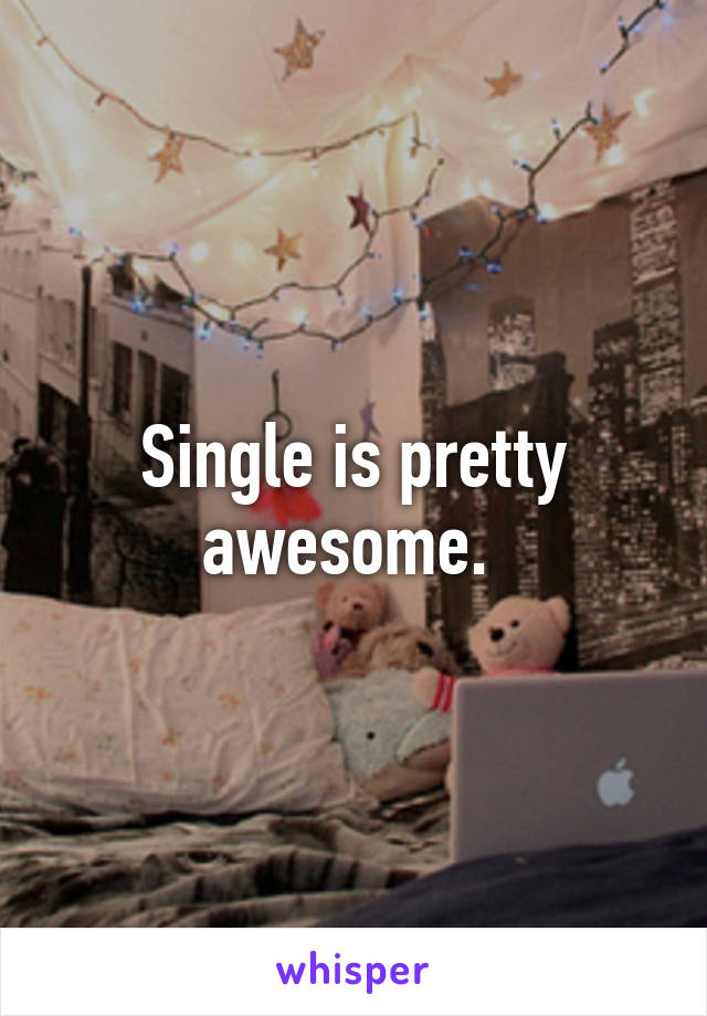 Single is pretty awesome. 