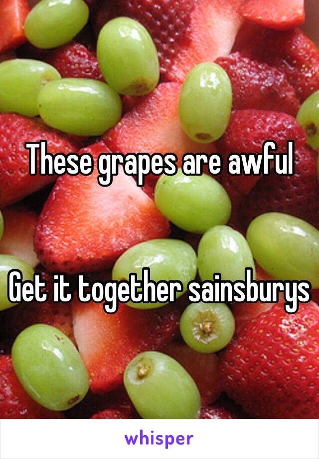 These grapes are awful


Get it together sainsburys