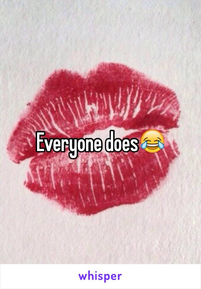 Everyone does😂