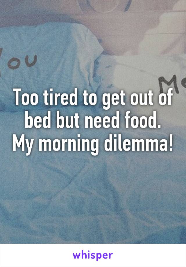 Too tired to get out of bed but need food. My morning dilemma! 