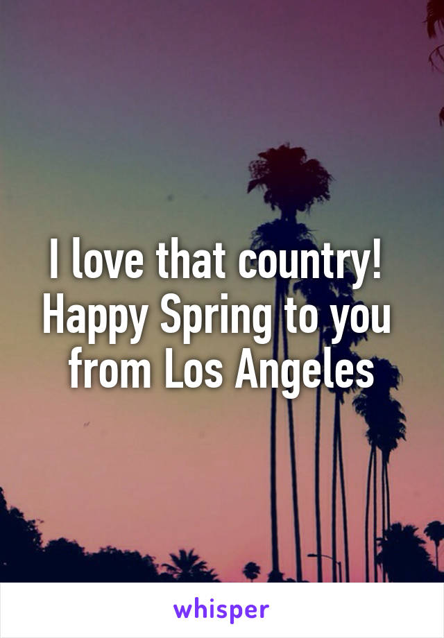 I love that country! 
Happy Spring to you 
from Los Angeles