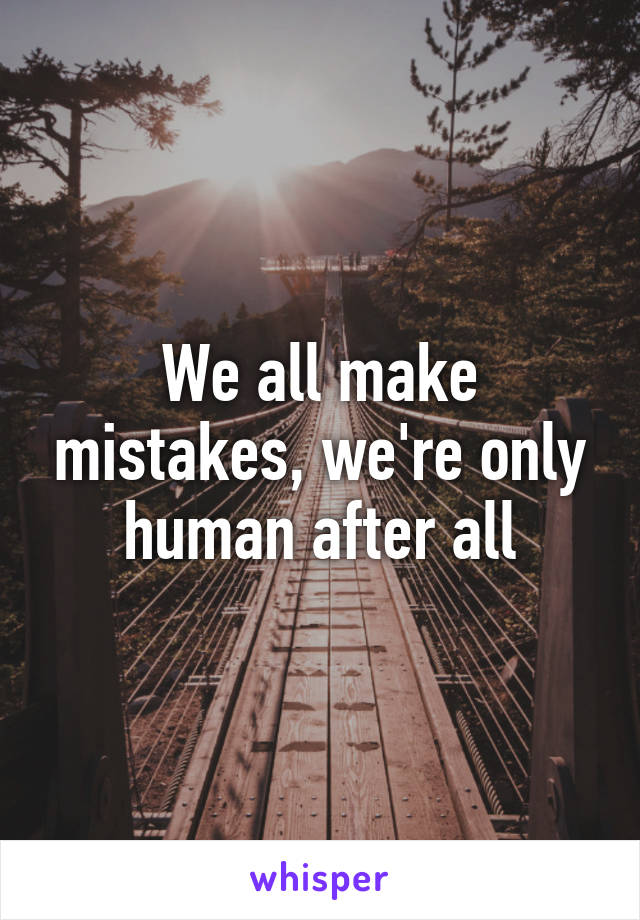 We all make mistakes, we're only human after all