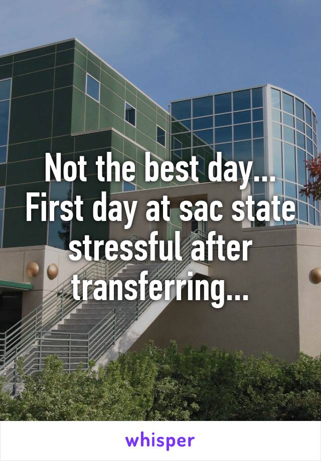 Not the best day... First day at sac state stressful after transferring...