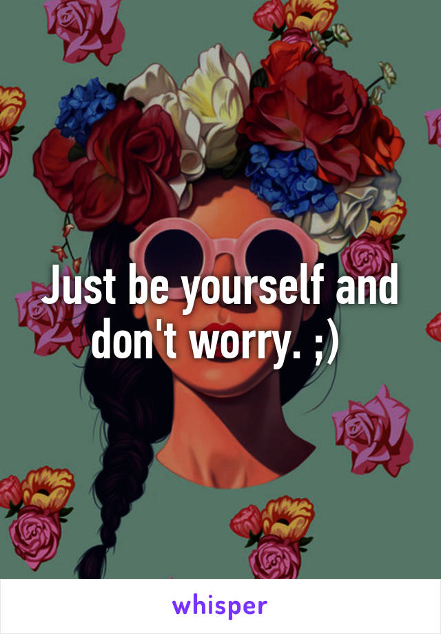 Just be yourself and don't worry. ;) 