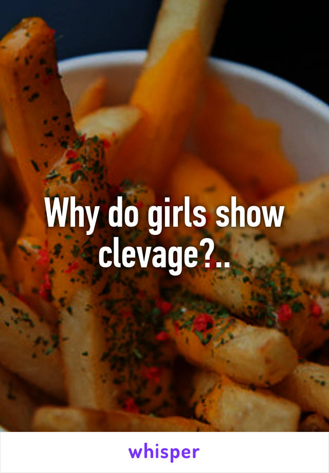 Why do girls show clevage?..