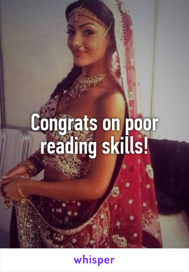 Congrats on poor reading skills!