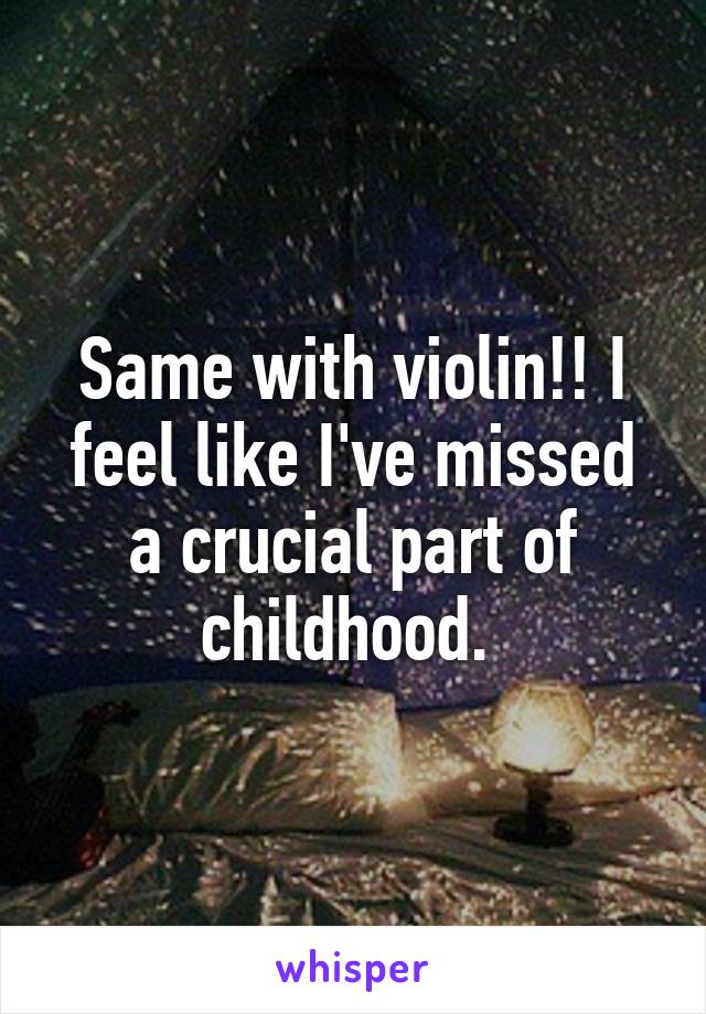 Same with violin!! I feel like I've missed a crucial part of childhood. 