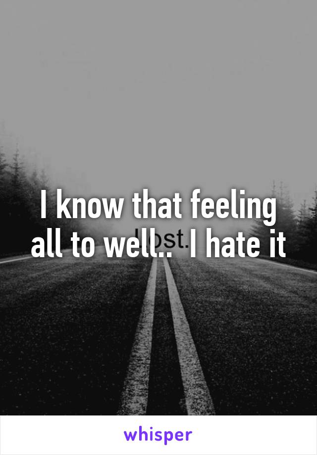 I know that feeling all to well..  I hate it