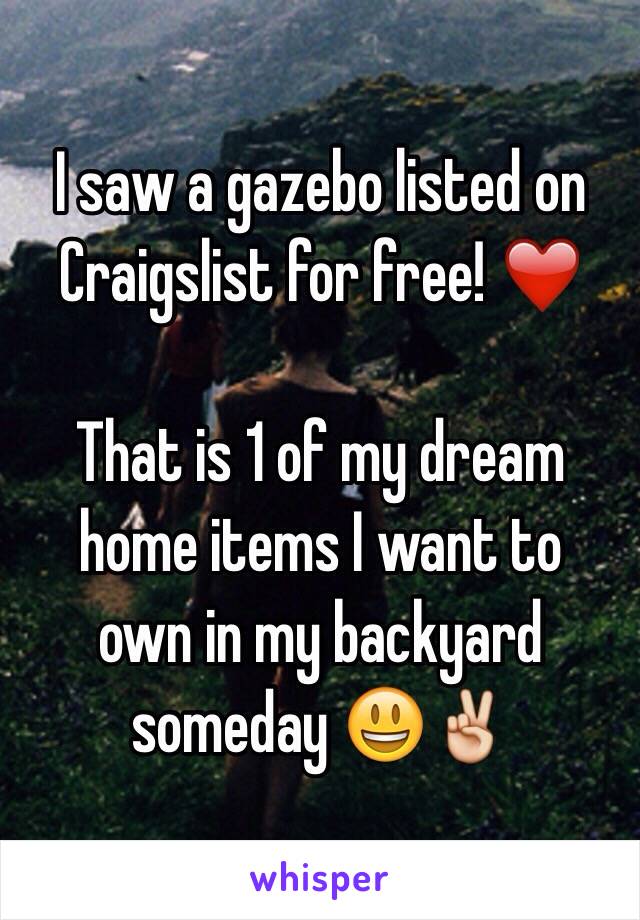 I saw a gazebo listed on
Craigslist for free! ❤️

That is 1 of my dream
home items I want to
own in my backyard
someday 😃✌️