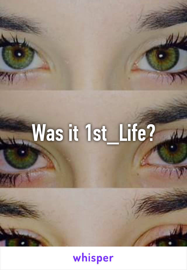 Was it 1st_Life?