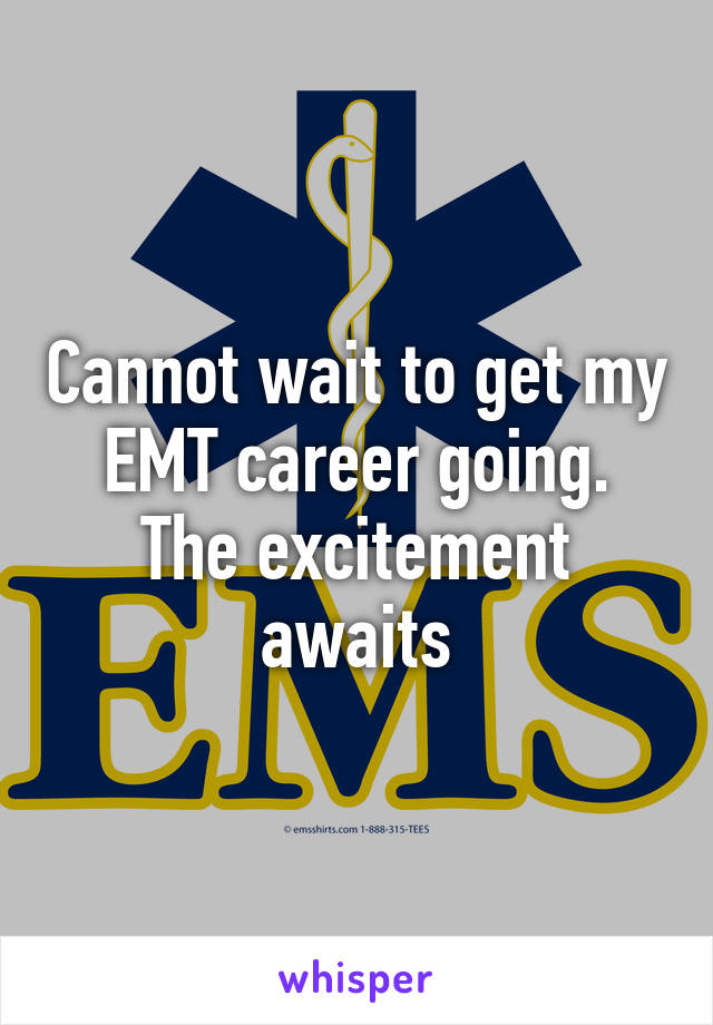 Cannot wait to get my EMT career going.
The excitement awaits