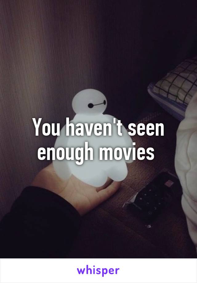 You haven't seen enough movies 