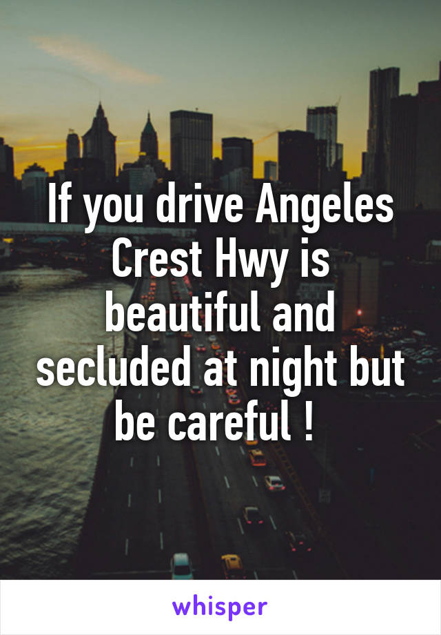 If you drive Angeles Crest Hwy is beautiful and secluded at night but be careful ! 