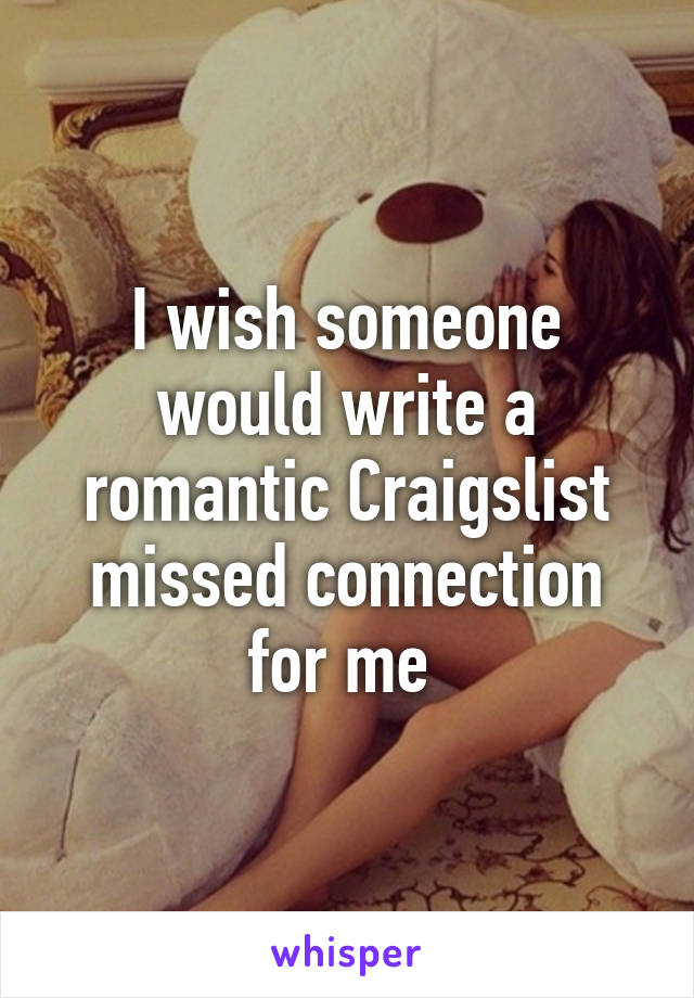 I wish someone would write a romantic Craigslist missed connection for me 