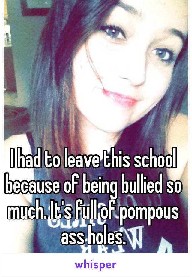 I had to leave this school because of being bullied so much. It's full of pompous ass holes. 