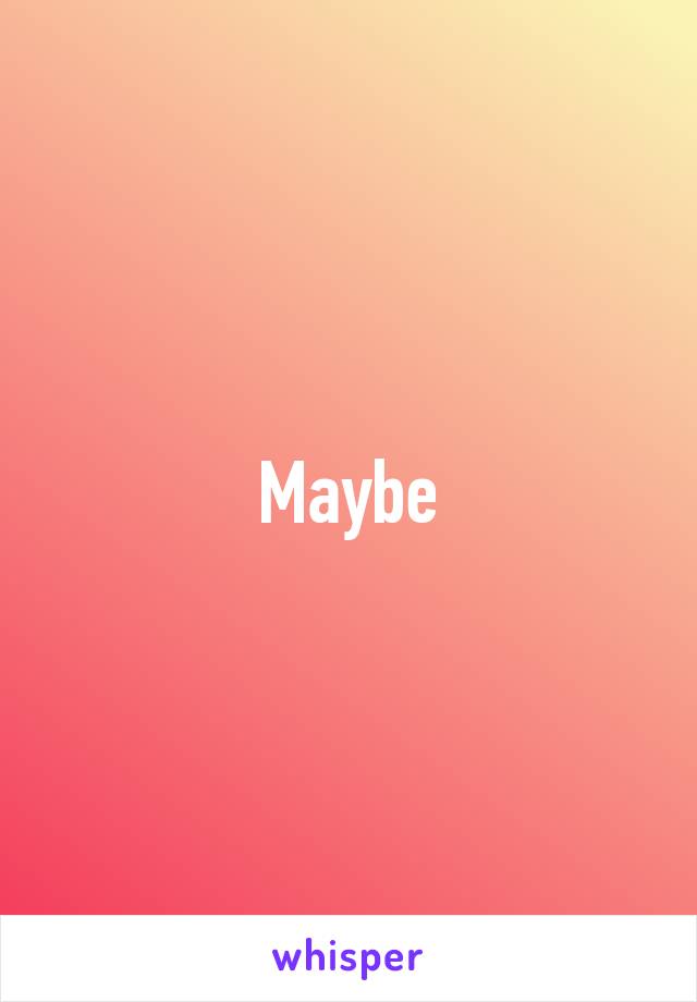 Maybe