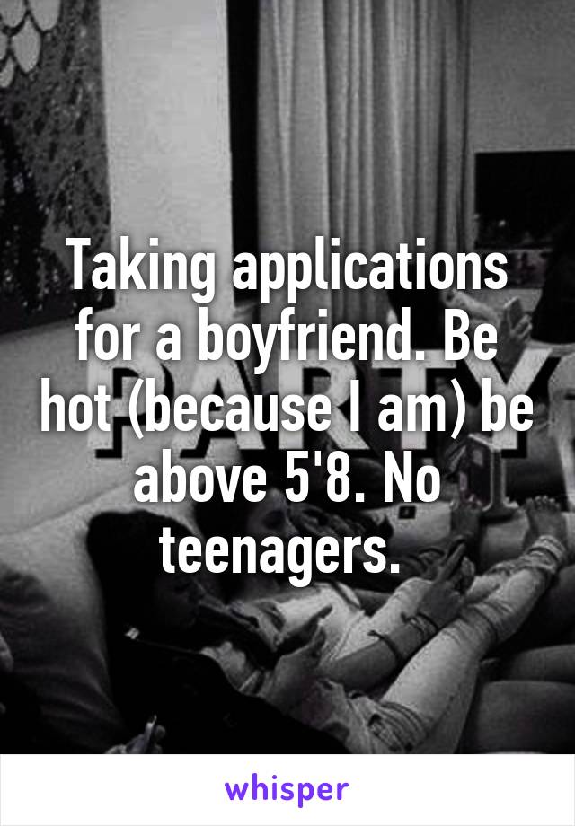 Taking applications for a boyfriend. Be hot (because I am) be above 5'8. No teenagers. 