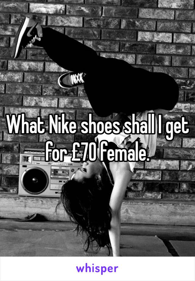 What Nike shoes shall I get for £70 female.