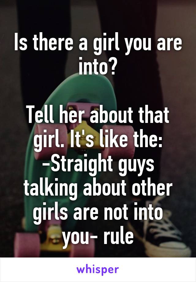 Is there a girl you are into?

Tell her about that girl. It's like the:
-Straight guys talking about other girls are not into you- rule