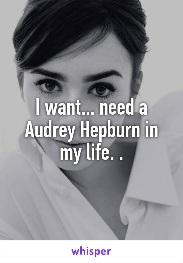 I want... need a Audrey Hepburn in my life. .