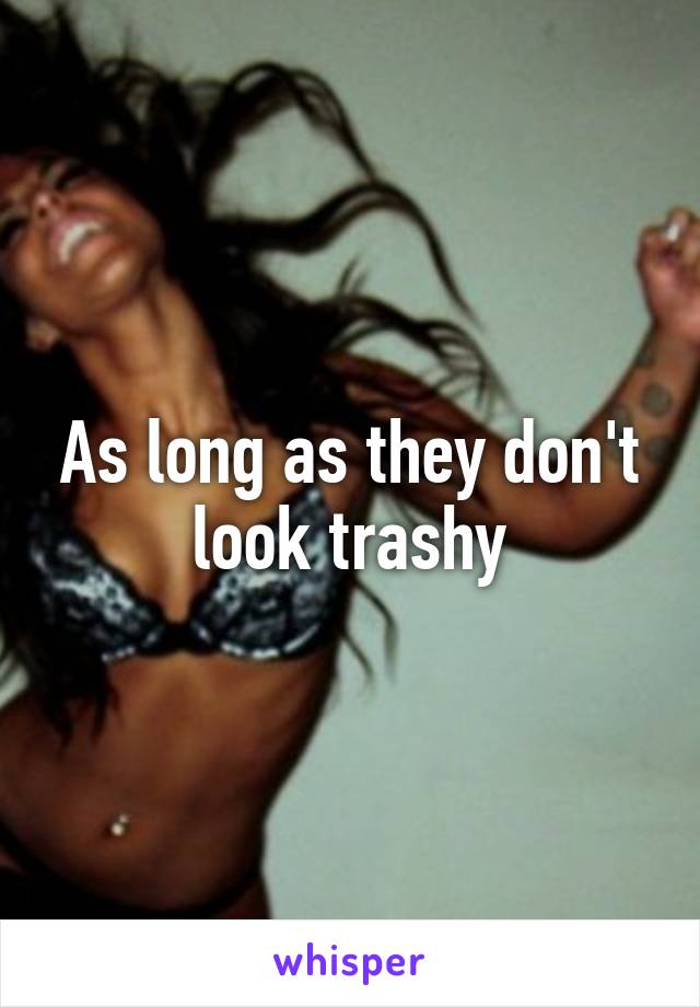 As long as they don't look trashy