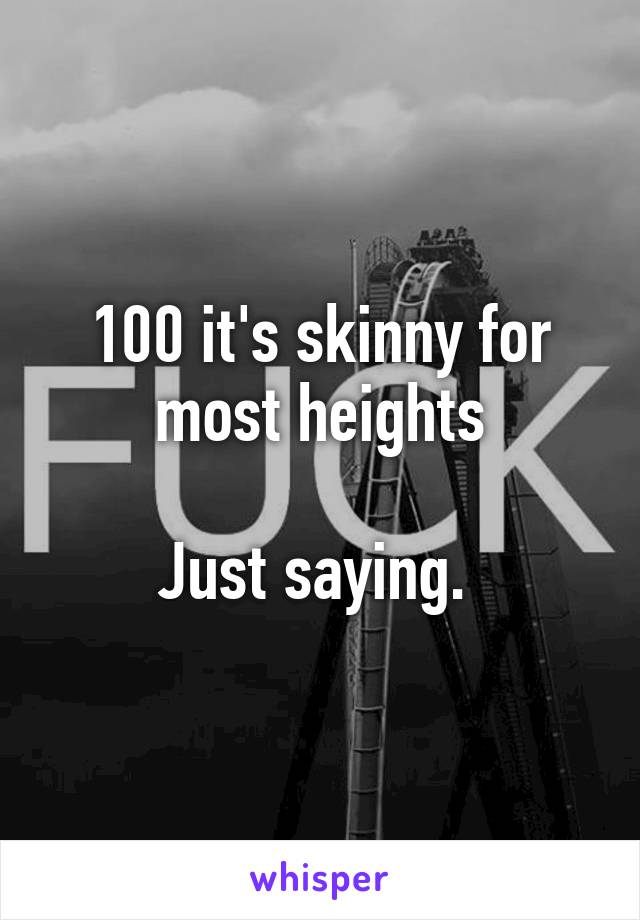 100 it's skinny for most heights

Just saying. 