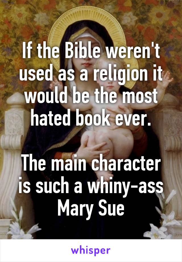 If the Bible weren't used as a religion it would be the most hated book ever.

The main character is such a whiny-ass Mary Sue