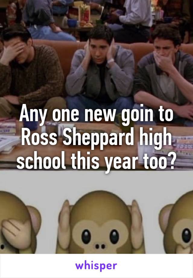 Any one new goin to Ross Sheppard high school this year too?