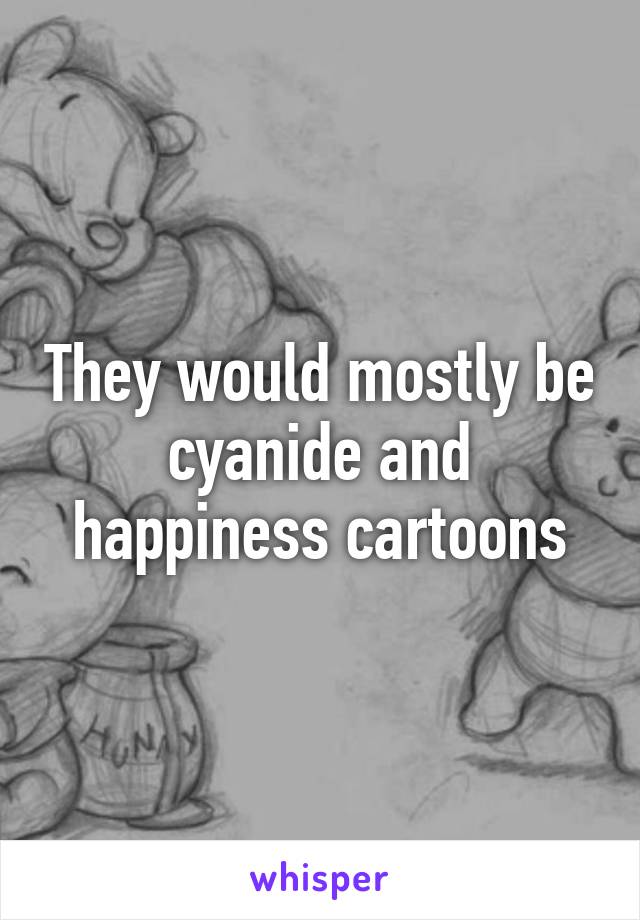 They would mostly be cyanide and happiness cartoons