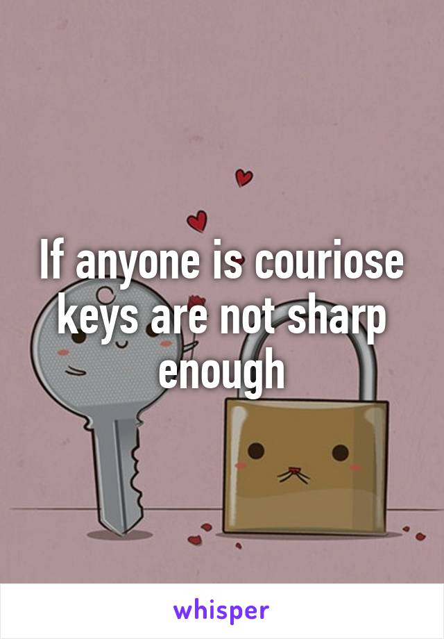 If anyone is couriose keys are not sharp enough