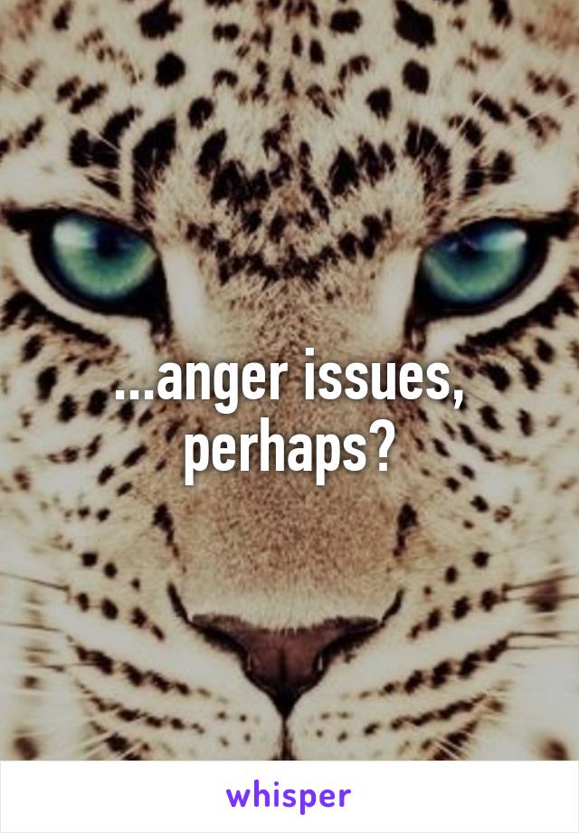 ...anger issues, perhaps?