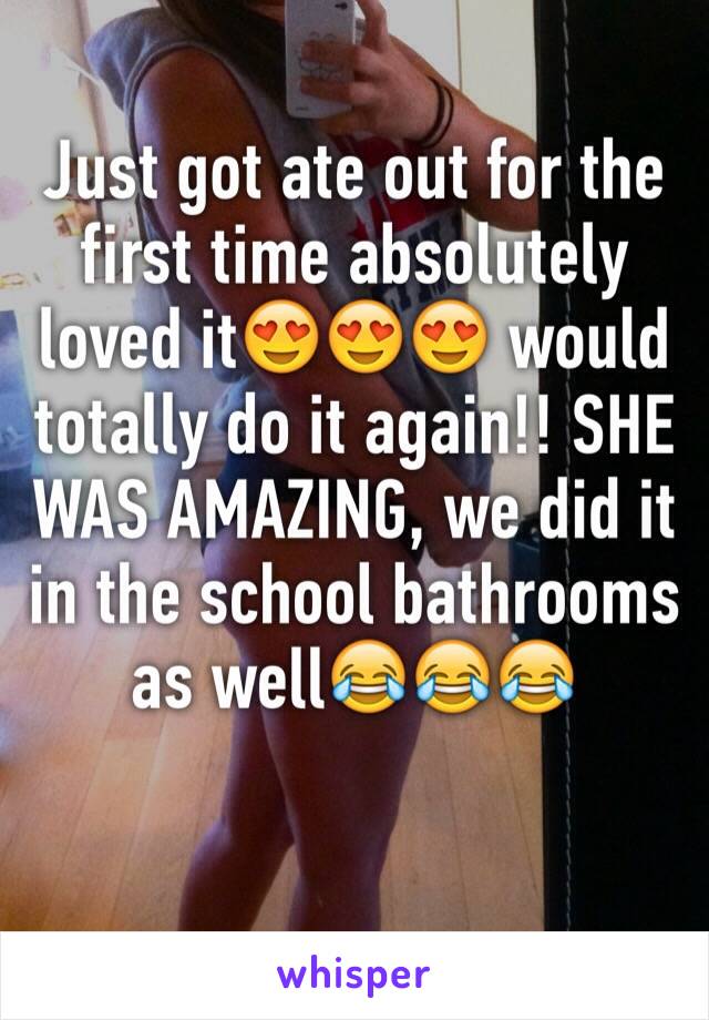 Just got ate out for the first time absolutely loved it😍😍😍 would totally do it again!! SHE WAS AMAZING, we did it in the school bathrooms as well😂😂😂