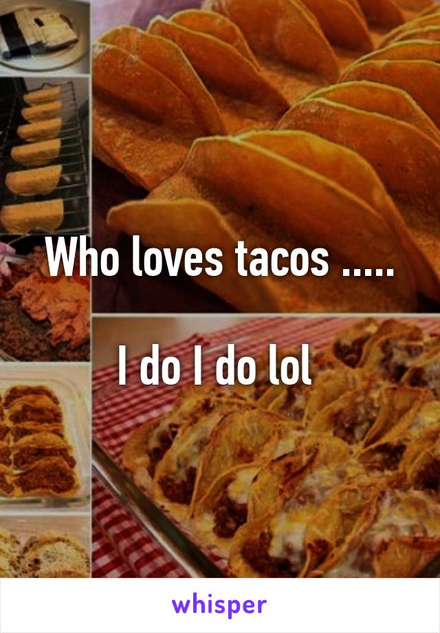 Who loves tacos .....

I do I do lol 