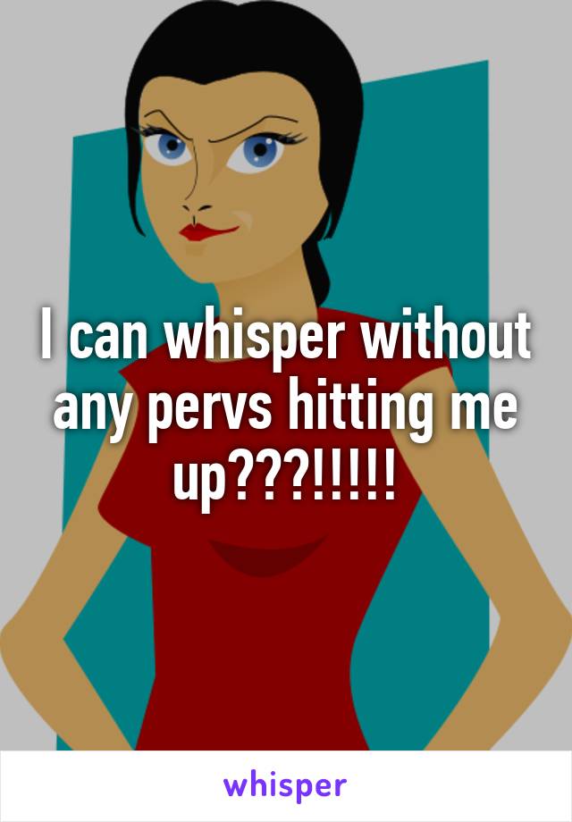 I can whisper without any pervs hitting me up???!!!!!