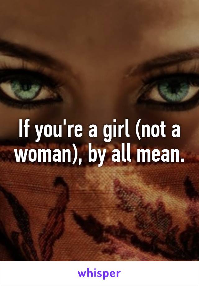 If you're a girl (not a woman), by all mean.