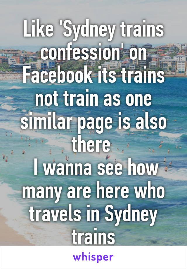 Like 'Sydney trains confession' on Facebook its trains not train as one similar page is also there 
 I wanna see how many are here who travels in Sydney trains