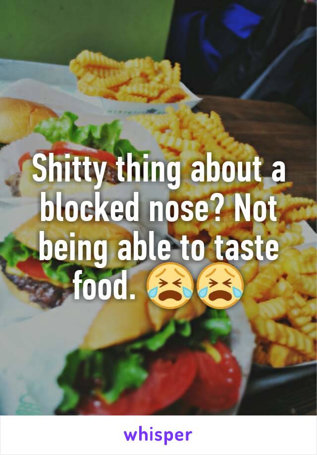 Shitty thing about a blocked nose? Not being able to taste food. 😭😭