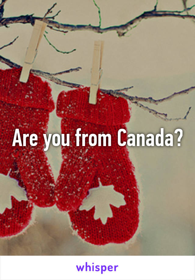 Are you from Canada?