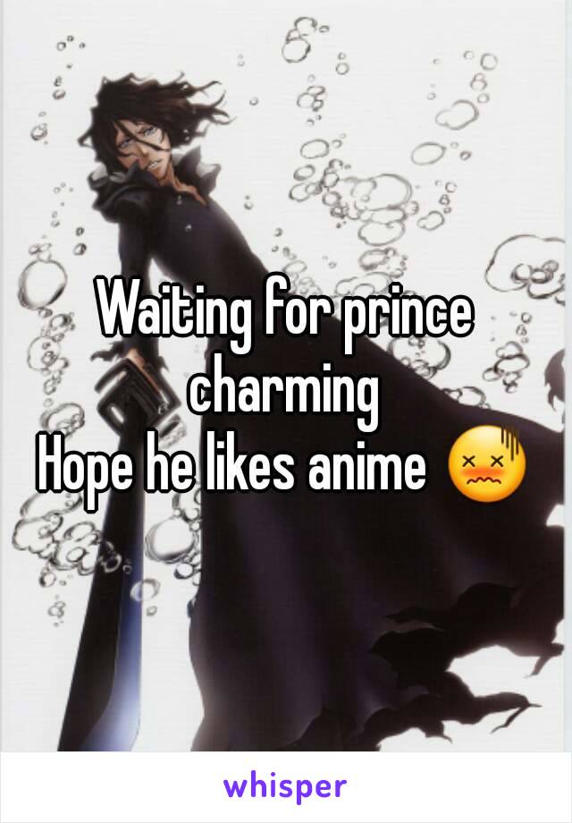 Waiting for prince charming 
Hope he likes anime 😖