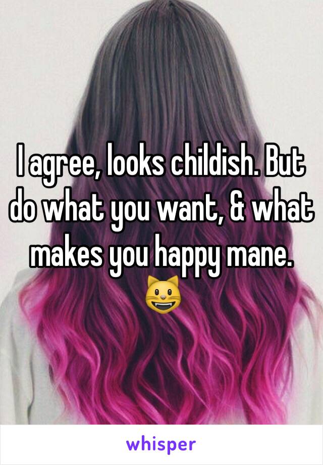 I agree, looks childish. But do what you want, & what makes you happy mane. 😺