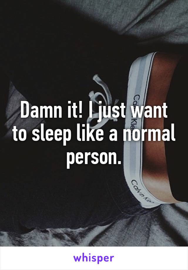 Damn it! I just want to sleep like a normal person.