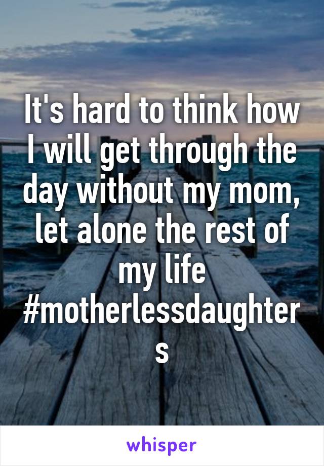 It's hard to think how I will get through the day without my mom, let alone the rest of my life
#motherlessdaughters