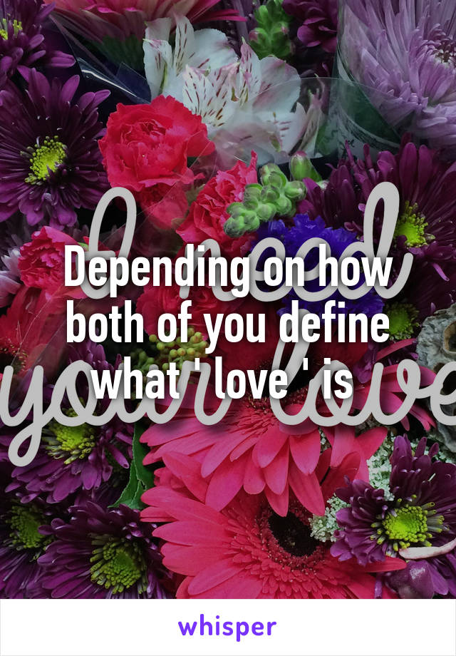 Depending on how both of you define what ' love ' is 