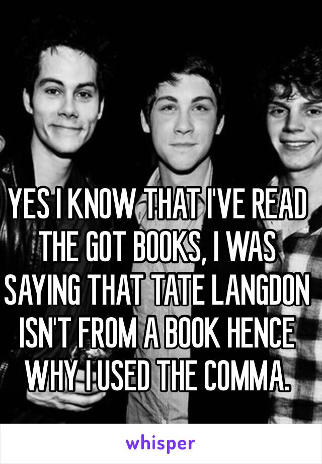 YES I KNOW THAT I'VE READ THE GOT BOOKS, I WAS SAYING THAT TATE LANGDON ISN'T FROM A BOOK HENCE WHY I USED THE COMMA.