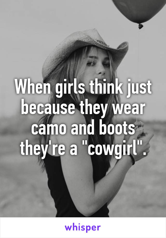 When girls think just because they wear camo and boots they're a "cowgirl".