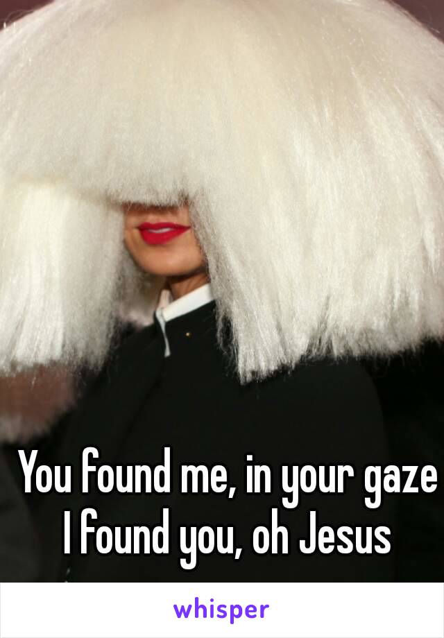 You found me, in your gaze
I found you, oh Jesus