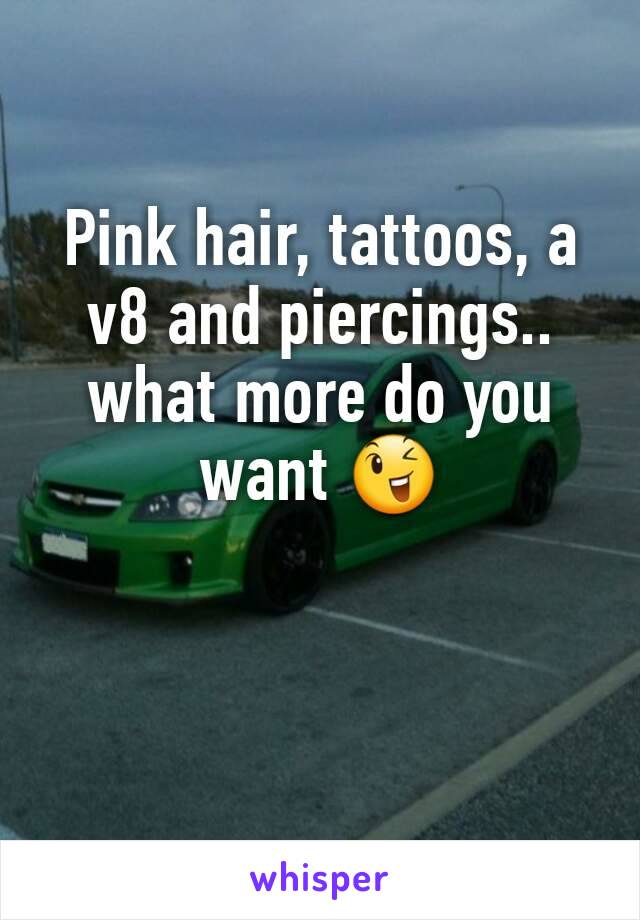 Pink hair, tattoos, a v8 and piercings.. what more do you want 😉