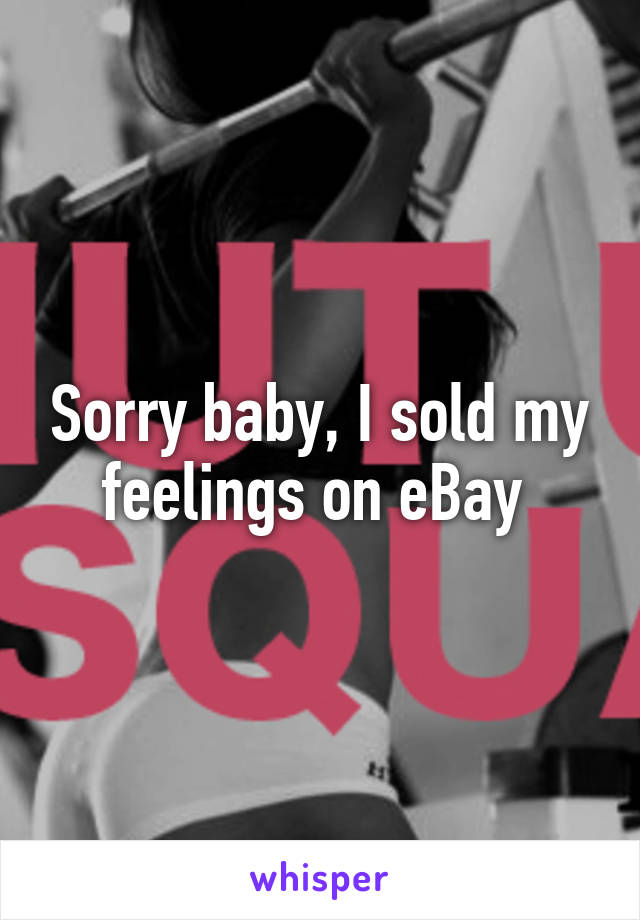 Sorry baby, I sold my feelings on eBay 