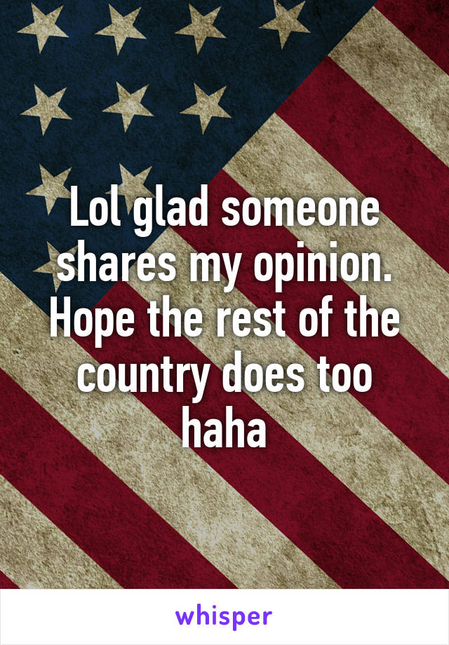 Lol glad someone shares my opinion. Hope the rest of the country does too haha